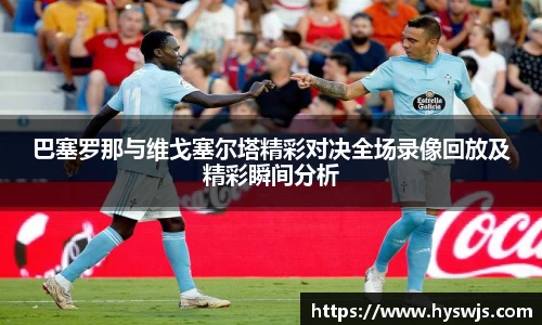 巴塞罗那与维戈塞尔塔精彩对决全场录像回放及精彩瞬间分析