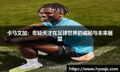 卡马文加：年轻天才在足球世界的崛起与未来展望