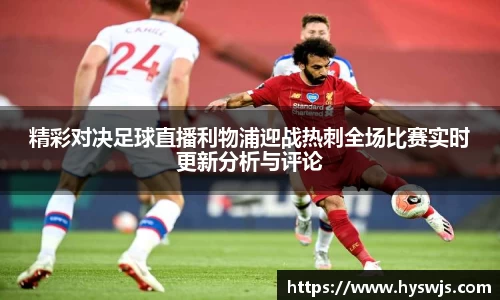 精彩对决足球直播利物浦迎战热刺全场比赛实时更新分析与评论