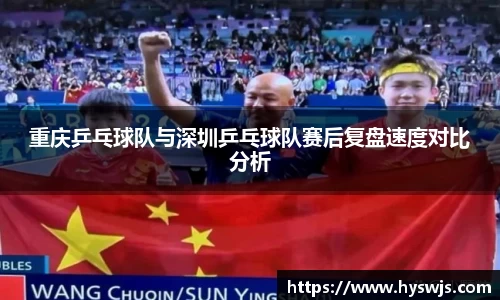 重庆乒乓球队与深圳乒乓球队赛后复盘速度对比分析