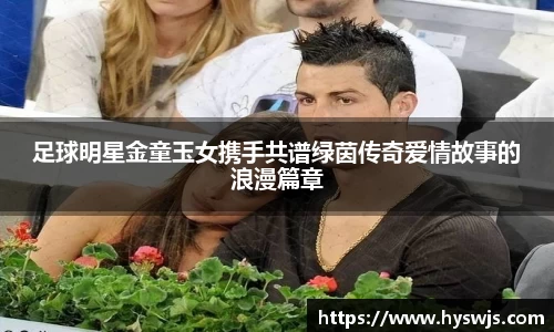 足球明星金童玉女携手共谱绿茵传奇爱情故事的浪漫篇章