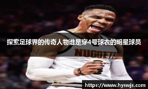 探索足球界的传奇人物谁是穿4号球衣的明星球员