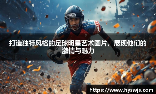 打造独特风格的足球明星艺术图片，展现他们的激情与魅力