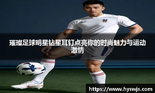 璀璨足球明星钻星耳钉点亮你的时尚魅力与运动激情