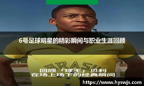 6号足球明星的精彩瞬间与职业生涯回顾